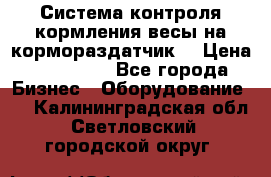 Система контроля кормления(весы на кормораздатчик) › Цена ­ 190 000 - Все города Бизнес » Оборудование   . Калининградская обл.,Светловский городской округ 